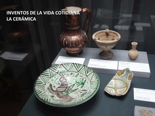 INVENTOS DE LA VIDA COTIDIANA
LA CERÁMICA
 