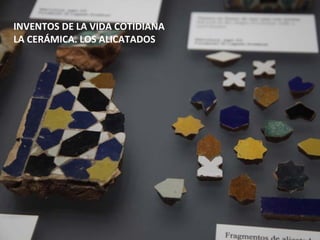 INVENTOS DE LA VIDA COTIDIANA
LA CERÁMICA. LOS ALICATADOS
 