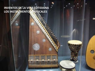 INVENTOS DE LA VIDA COTIDIANA
LOS INSTRUMENTOS MUSICALES
 
