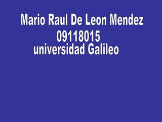 Mario Raul De Leon Mendez universidad Galileo 09118015 