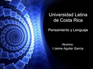 Universidad Latina
  de Costa Rica

Pensamiento y Lenguaje


        Alumno:
   Jaime Aguilar García
 