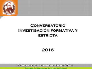 1
ConversatorioConversatorio
investigación formativa yinvestigación formativa y
estrictaestricta
20162016
 