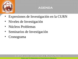 agenda
• Expresiones de Investigación en la CURN
• Niveles de Investigación
• Núcleos Problemas
• Seminarios de Investigac...
