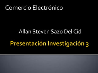 Comercio Electrónico  Allan Steven Sazo Del Cid Presentación Investigación 3 