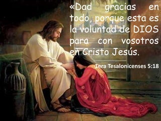«Dad gracias en
todo, porque esta es
la voluntad de DIOS
para con vosotros
en Cristo Jesús.
1era Tesalonicenses 5:18
 