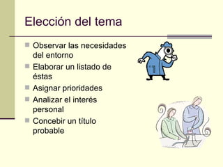 Elección del tema Observar las necesidades del entorno Elaborar un listado de éstas Asignar prioridades Analizar el interés personal Concebir un título probable 