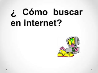 ¿ Cómo buscar
en internet?