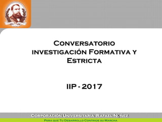 1
ConversatorioConversatorio
investigación Formativa yinvestigación Formativa y
EstrictaEstricta
IIP - 2017IIP - 2017
 