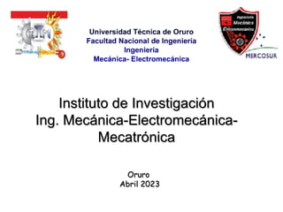 Instituto de Investigación
Ing. Mecánica-Electromecánica-
Mecatrónica
Oruro
Abril 2023
 