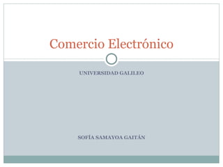 UNIVERSIDAD GALILEO SOFÍA SAMAYOA GAITÁN Comercio Electrónico