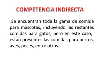 Se encuentran toda la gama de comida
para mascotas, incluyendo las restantes
comidas para gatos, pero en este caso,
están presentes las comidas para perros,
aves, peces, entre otros.
 