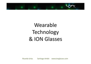 Wearable
Technology
& ION Glasses

Ricardo Urías

Santiago Ambit

www.ionglasses.com

 