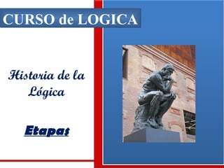CURSO de LOGICA Historia de la Lógica Etapas 