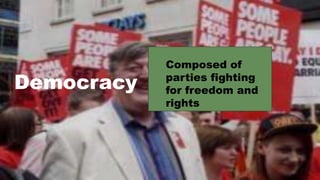 Democracy
Composed of
parties fighting
for freedom and
rights
 