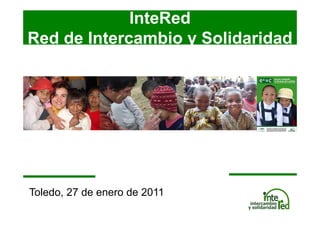 InteRed
Red de Intercambio y Solidaridad




Toledo,
T l d 27 d enero d 2011
         de      de
 