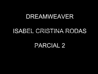DREAMWEAVER ISABEL CRISTINA RODAS PARCIAL 2 ,[object Object]