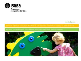 www.isaba.com

Детские игровые площадки Исаба. 25 лет принося инновации в досуг и развлечение.

Водные детские парки, спортивное и садово-парковое оборудование.
 