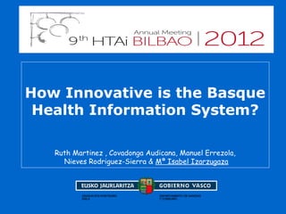 How Innovative is the Basque
 Health Information System?

   Ruth Martinez , Covadonga Audicana, Manuel Errezola,
     Nieves Rodriguez-Sierra & Mª Isabel Izarzugaza
 
