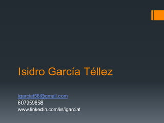 Isidro García Téllez igarciat58@gmail.com 607959858 www.linkedin.com/in/igarciat 