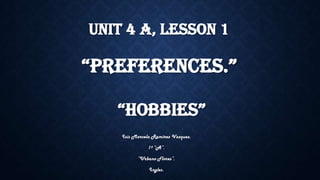 UNIT 4 A, LESSON 1
“PREFERENCES.”
“HOBBIES”
Isis Marcela Ramirez Vazquez.
1º “A”.
“Urbano Flores”.
Ingles.
 
