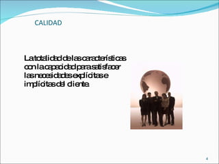 CALIDAD La totalidad de las características  con la capacidad para satisfacer las necesidades explícitas e implícitas del cliente. 
