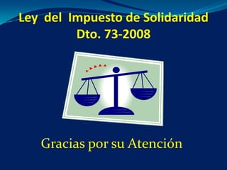 Ley del Impuesto de Solidaridad
         Dto. 73-2008




   Gracias por su Atención
 
