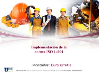 Implementación de la
                              norma ISO 14001


                             Facilitador: Euro Urrutia
DIPLOMADOS UNIR. Todos los Derechos Reservados. Instituto Universitario de Tecnología "Readic" UNIR. Rif J-30001989-6 © 2011.
 