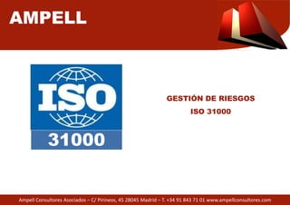 AMPELL 
31000 
Ampell Consultores Asociados – C/ Pirineos, 45 28045 Madrid 
GESTIÓN DE RIESGOS 
ISO 31000 
– T. +34 91 843 71 01 www.ampellconsultores.com 
 