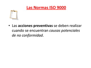Las Normas ISO 9000


• Las acciones preventivas se deben realizar
  cuando se encuentran causas potenciales
  de no conformidad.
 