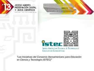 "Las Iniciativas del Consorcio Iberoamericano para Educación
en Ciencia y Tecnología (ISTEC)"

 