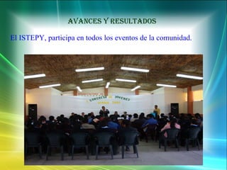 AVANCES Y RESULTADOS El ISTEPY, participa en todos los eventos de la comunidad. 