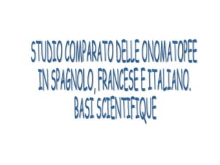 STUDIO COMPARATO DELLE ONOMATOPEE  IN SPAGNOLO, FRANCESE E ITALIANO. BASI SCIENTIFIQUE 