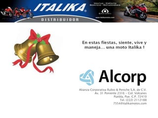 Alianza Corporativa Rubio & Peniche S.A. de C.V.
           Av. 31 Poniente 2316 - Col. Volcanes
                        Puebla, Pue. C.P. 72410
                             Tel. (222) 2112188
                        7554@italikamotos.com
 