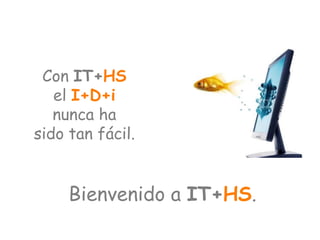Con IT+HS
   el I+D+i
   nunca ha
sido tan fácil.


     Bienvenido a IT+HS.
 