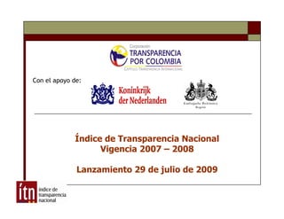 Con el apoyo de:




             Índice de Transparencia Nacional
                   Vigencia 2007 – 2008

              Lanzamiento 29 de julio de 2009
 