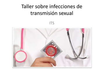 Taller sobre infecciones de
transmisión sexual
ITS
 