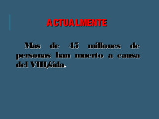 AACCTTUUAALLMMEENNTTEE 
MMaass ddee 4455 mmiilllloonneess ddee 
ppeerrssoonnaass hhaann mmuueerrttoo aa ccaauussaa 
ddeell VVIIHH//ssiiddaa. 
 