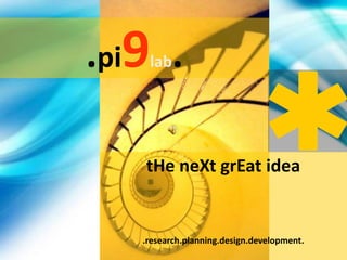 .pi9lab. tHeneXtgrEat idea .research.planning.design.development. 