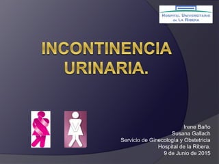 Irene Baño
Susana Gallach
Servicio de Ginecología y Obstetricia
Hospital de la Ribera.
9 de Junio de 2015
 