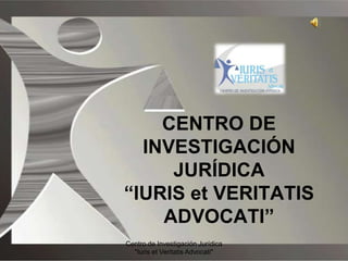 CENTRO DE INVESTIGACIÓN JURÍDICA “IURIS et VERITATIS ADVOCATI” Centro de Investigación Jurídica "Iuris et Veritatis Advocati" 