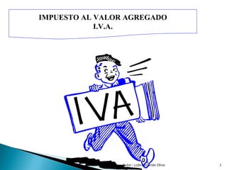 Autor: Lcdo. Orlando Oliva IMPUESTO AL VALOR AGREGADO I.V.A. 