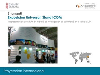 Shangaii
  Exposición Universal. Stand ICOM
  Representación del IVC+R en materia de investigación de patrimonio en el stand ICOM




Proyección internacional
 
