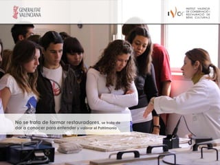 No se trata de formar restauradores, se trata de
dar a conocer para entender y valorar el Patrimonio
 