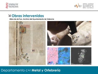 Obras intervenidas
    Llibre de els Furs. Archivo del Ayuntamiento de Valencia




Departamento c+r Metal y Orfebrería
 