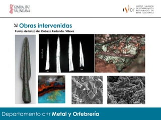 Obras intervenidas
    Puntas de lanza del Cabezo Redondo. Villeva




Departamento c+r Metal y Orfebrería
 
