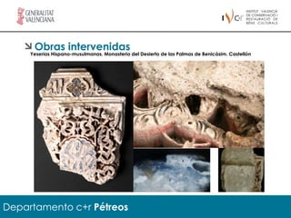Obras intervenidas
     Yeserias Hispano-musulmanas. Monasterio del Desierto de las Palmas de Benicásim. Castellón




Departamento c+r Pétreos
 