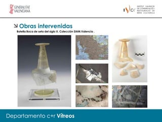 Obras intervenidas
   Botella Boca de seta del siglo X. Colección SIAM.Valencia .




Departamento c+r Vítreos
 