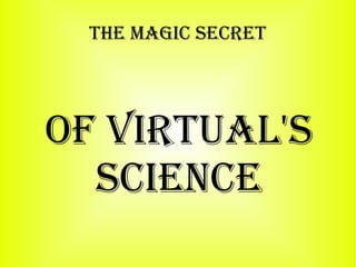 The magic secreT
Of virTual's
science
 