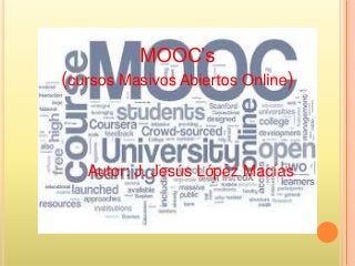 MOOC’s
(cursos Masivos Abiertos Online)
Autor: J. Jesús López Macías
 