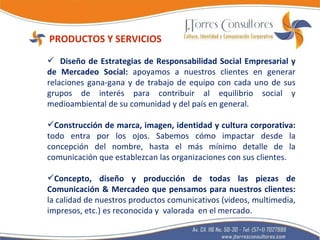 PRODUCTOS Y SERVICIOS Diseño de Estrategias de Responsabilidad Social Empresarial y de Mercadeo Social:  apoyamos a nuestros clientes en generar relaciones gana-gana y de trabajo de equipo con cada uno de sus grupos de interés para contribuir al equilibrio social y medioambiental de su comunidad y del país en general. Construcción de marca, imagen, identidad y cultura corporativa:  todo entra por los ojos. Sabemos cómo impactar desde la concepción del nombre, hasta el más mínimo detalle de la comunicación que establezcan las organizaciones con sus clientes. Concepto, diseño y producción de todas las piezas de Comunicación & Mercadeo que pensamos para nuestros clientes:  la calidad de nuestros productos comunicativos (videos, multimedia, impresos, etc.) es reconocida y  valorada  en el mercado. 